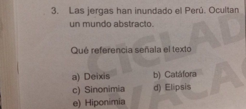Las jergas han inundado el Perú. Ocultan
un mundo abstracto.
Qué referencia señala el texto
a) Deixis b) Catáfora
c) Sinonimia d) Elipsis
e) Hiponimia