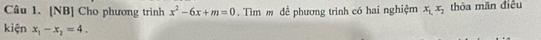 [NB] Cho phương trình x^2-6x+m=0. Tìm m đề phương trình có hai nghiệm x_1,x_2 thỏa mãn điều
kiện x_1-x_2=4.