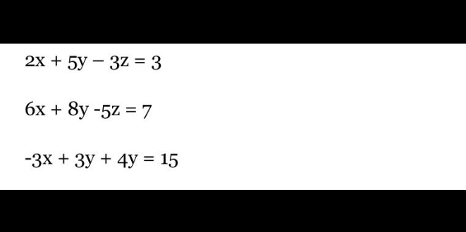 2x+5y-3z=3
6x+8y-5z=7
-3x+3y+4y=15