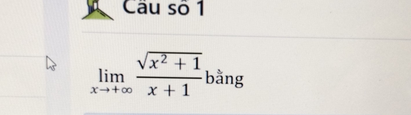 Câu số 1
limlimits _xto +∈fty  (sqrt(x^2+1))/x+1  bằng