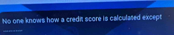 No one knows how a credit score is calculated except