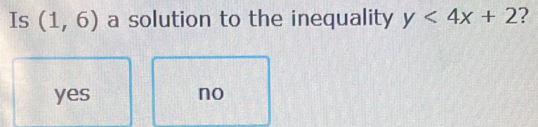 Is (1,6) a solution to the inequality y<4x+2 ?
yes no