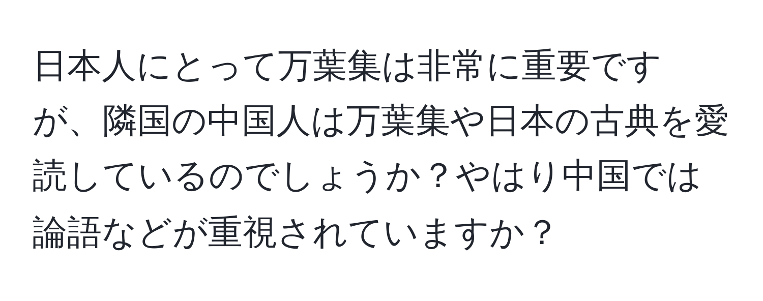 日本人にとって万葉集は非常に重要ですが、隣国の中国人は万葉集や日本の古典を愛読しているのでしょうか？やはり中国では論語などが重視されていますか？