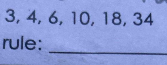 3, 4, 6, 10, 18, 34
_ 
rule: