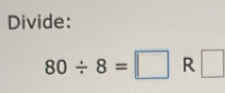 Divide:
80/ 8=□ R □