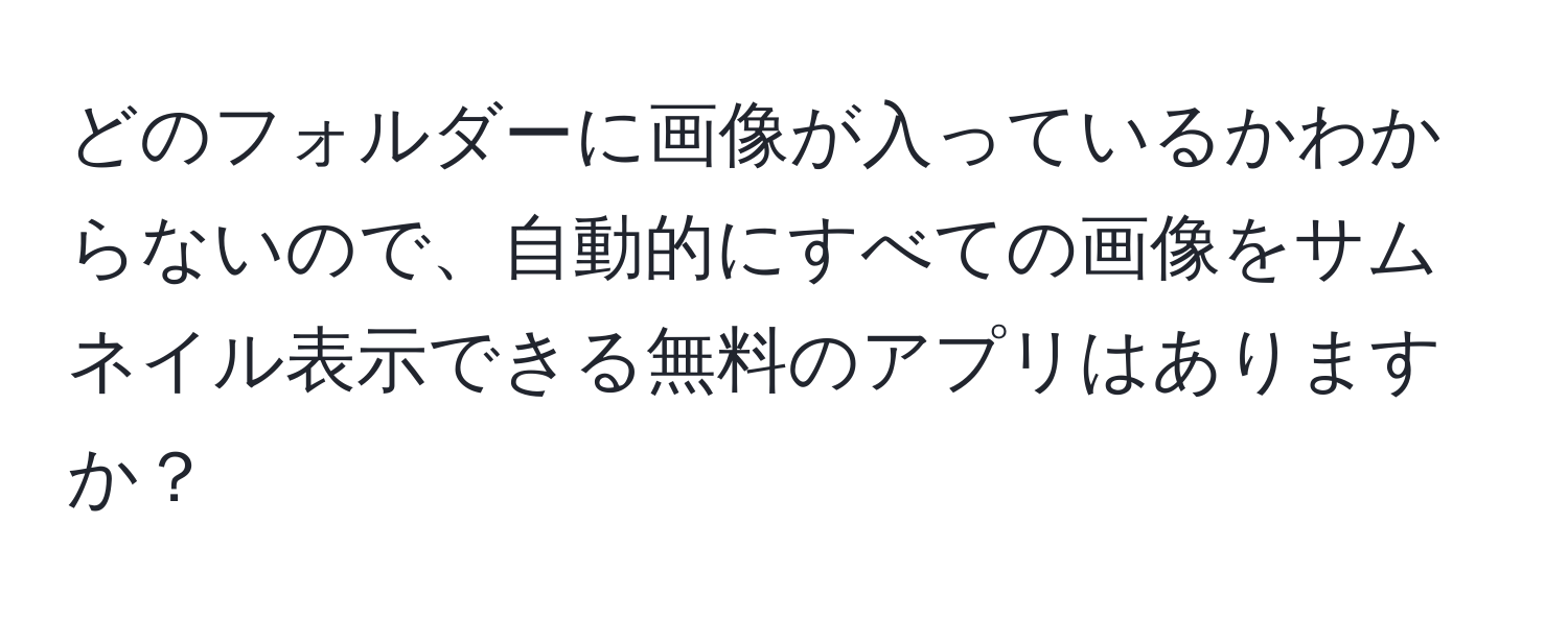 どのフォルダーに画像が入っているかわからないので、自動的にすべての画像をサムネイル表示できる無料のアプリはありますか？