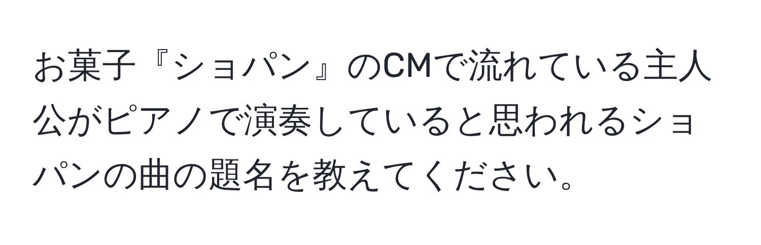 お菓子『ショパン』のCMで流れている主人公がピアノで演奏していると思われるショパンの曲の題名を教えてください。