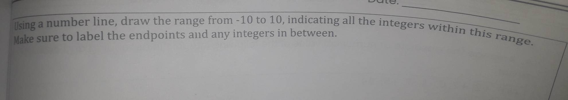 Using a number line, draw the range from -10 to 10, indicating all the integers within this range. 
Make sure to label the endpoints and any integers in between.