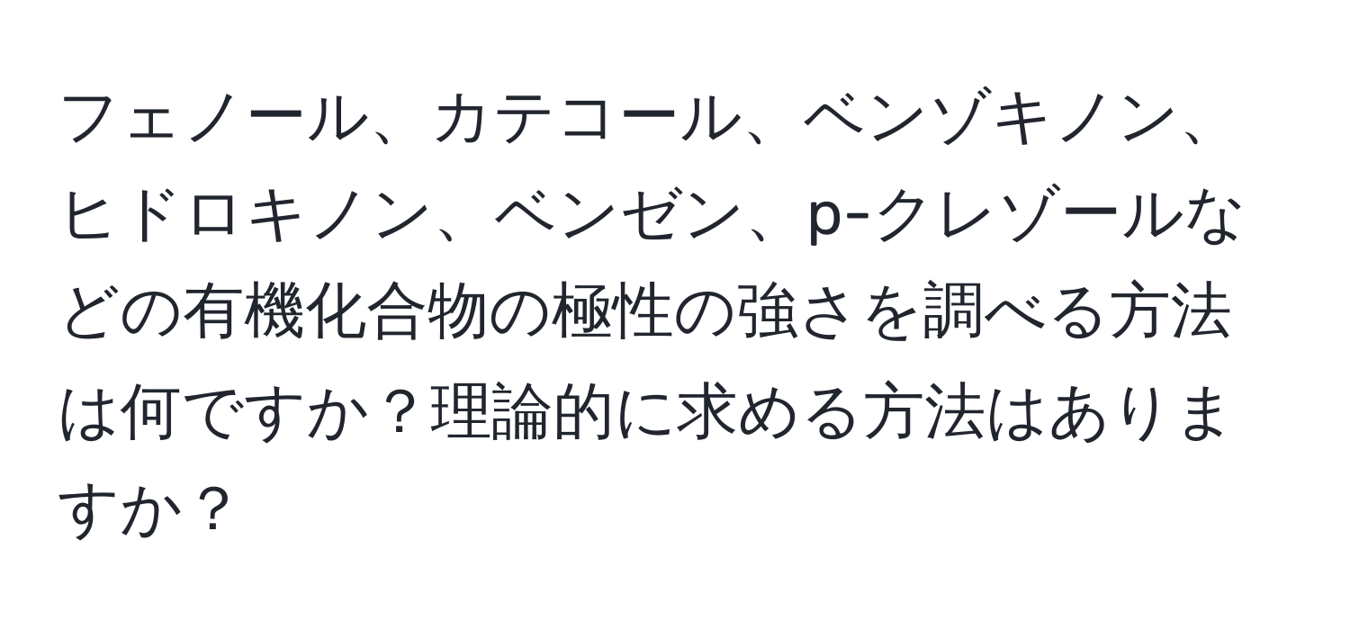 フェノール、カテコール、ベンゾキノン、ヒドロキノン、ベンゼン、p-クレゾールなどの有機化合物の極性の強さを調べる方法は何ですか？理論的に求める方法はありますか？