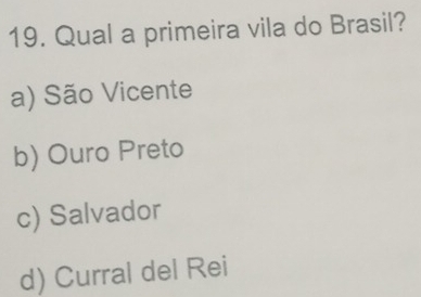 Qual a primeira vila do Brasil?
a) São Vicente
b) Ouro Preto
c) Salvador
d) Curral del Rei