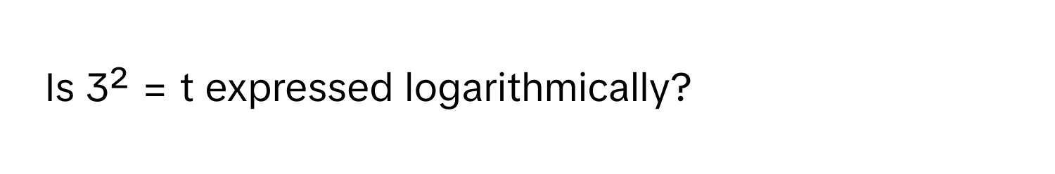 Is 3² = t expressed logarithmically?