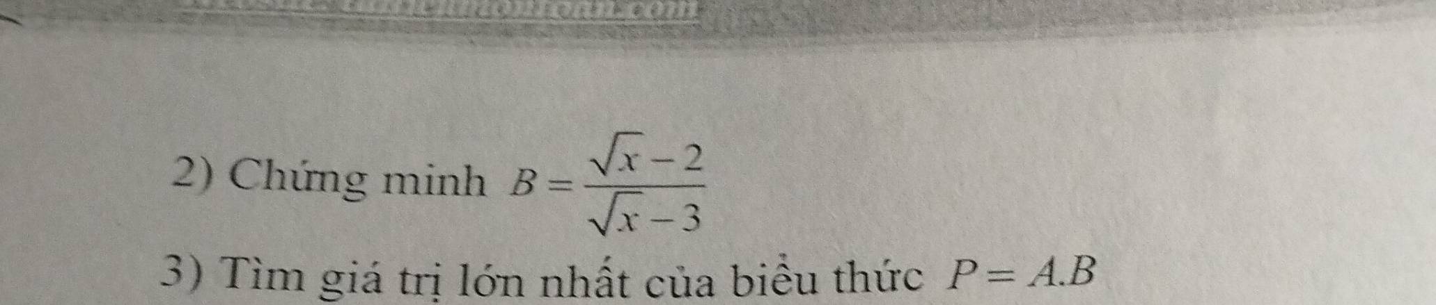 comn 
2) Chứng minh B= (sqrt(x)-2)/sqrt(x)-3 
3) Tìm giá trị lớn nhất của biểu thức P=A.B