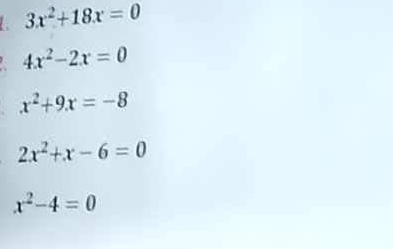 a 3x^2+18x=0
4x^2-2x=0
x^2+9x=-8
2x^2+x-6=0
x^2-4=0