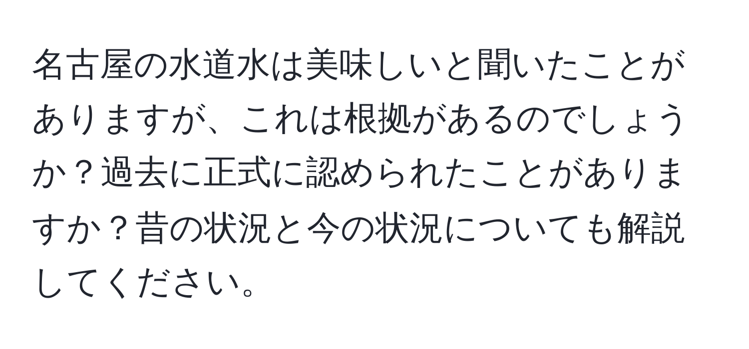 名古屋の水道水は美味しいと聞いたことがありますが、これは根拠があるのでしょうか？過去に正式に認められたことがありますか？昔の状況と今の状況についても解説してください。