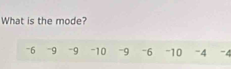 What is the mode?
-6 -9 -9 -10 -9 -6 -10 -4 -4