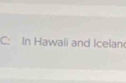 C: In Hawaii and Icelan