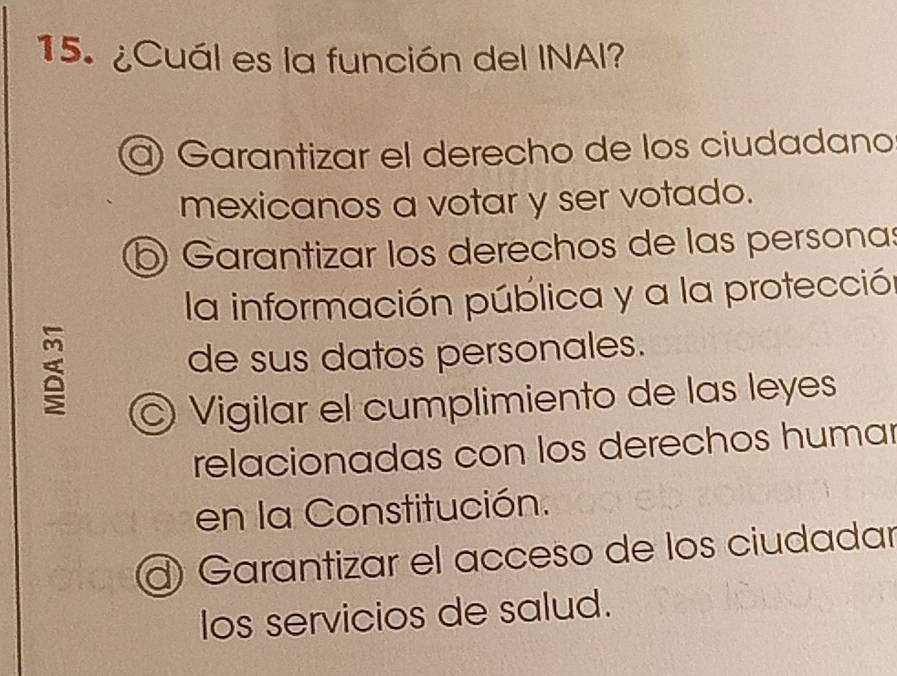 ¿Cuál es la función del INAI?
Garantizar el derecho de los ciudadano
mexicanos a votar y ser votado.
Garantizar los derechos de las personas
la información pública y a la protección
de sus datos personales.
© Vigilar el cumplimiento de las leyes
relacionadas con los derechos humar
en la Constitución.
1) Garantizar el acceso de los ciudadar
los servicios de salud.