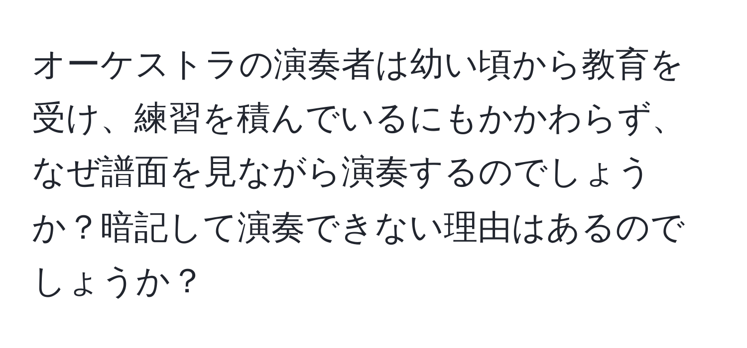 オーケストラの演奏者は幼い頃から教育を受け、練習を積んでいるにもかかわらず、なぜ譜面を見ながら演奏するのでしょうか？暗記して演奏できない理由はあるのでしょうか？