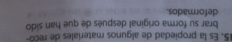 Es la propiedad de algunos materiales de reco- 
brar su forma original después de que han sido 
deformados.