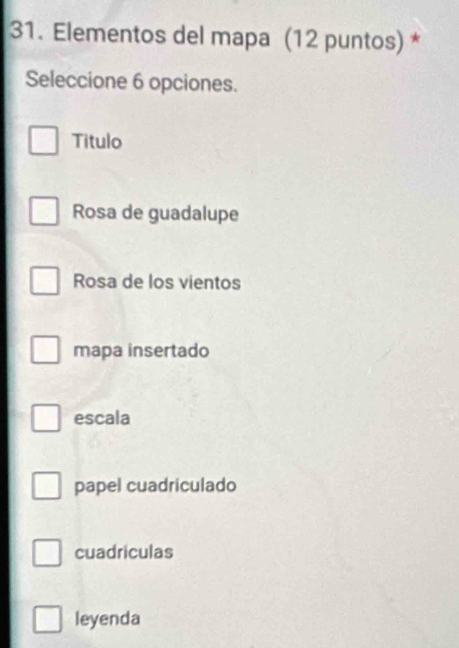 Elementos del mapa (12 puntos) *
Seleccione 6 opciones.
Titulo
Rosa de guadalupe
Rosa de los vientos
mapa insertado
escala
papel cuadriculado
cuadriculas
leyenda