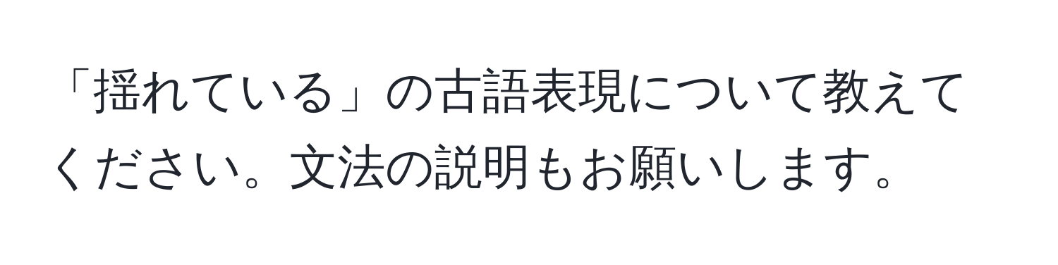 「揺れている」の古語表現について教えてください。文法の説明もお願いします。