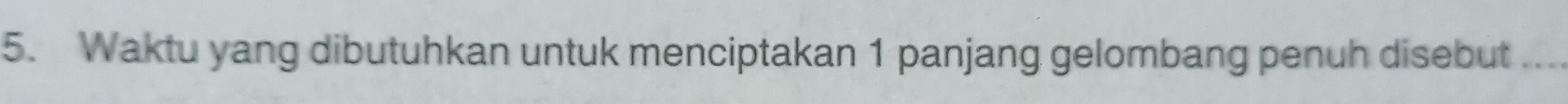 Waktu yang dibutuhkan untuk menciptakan 1 panjang gelombang penuh disebut_