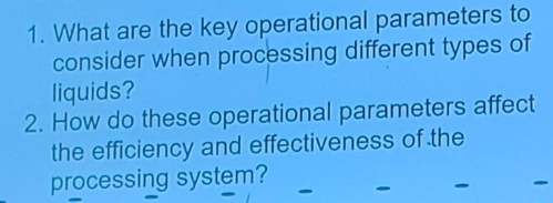 What are the key operational parameters to 
consider when processing different types of 
liquids? 
2. How do these operational parameters affect 
the efficiency and effectiveness of the 
processing system? 
.