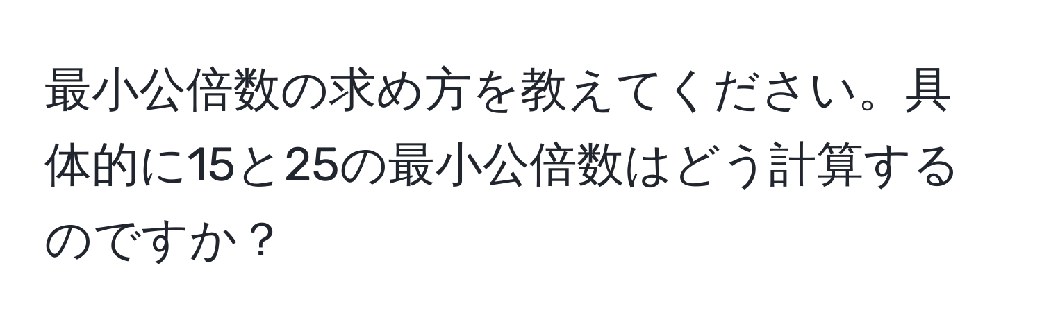 最小公倍数の求め方を教えてください。具体的に15と25の最小公倍数はどう計算するのですか？