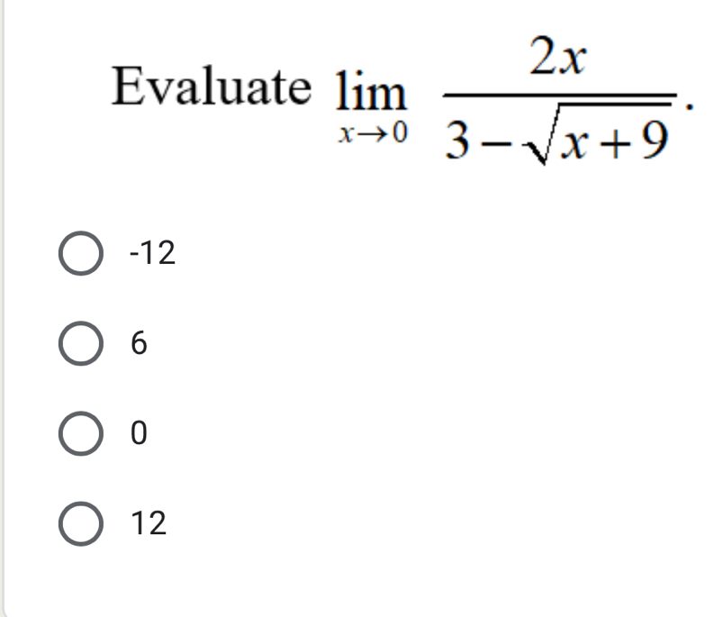 Evaluate limlimits _xto 0 2x/3-sqrt(x+9) .
-12
6
0
12