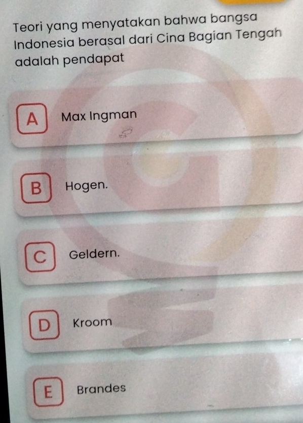 Teori yang menyatakan bahwa bangsa
Indonesia berasal dari Cina Bagian Tengah
adalah pendapat
A Max Ingman
B Hogen.
C Geldern.
D Kroom
E Brandes