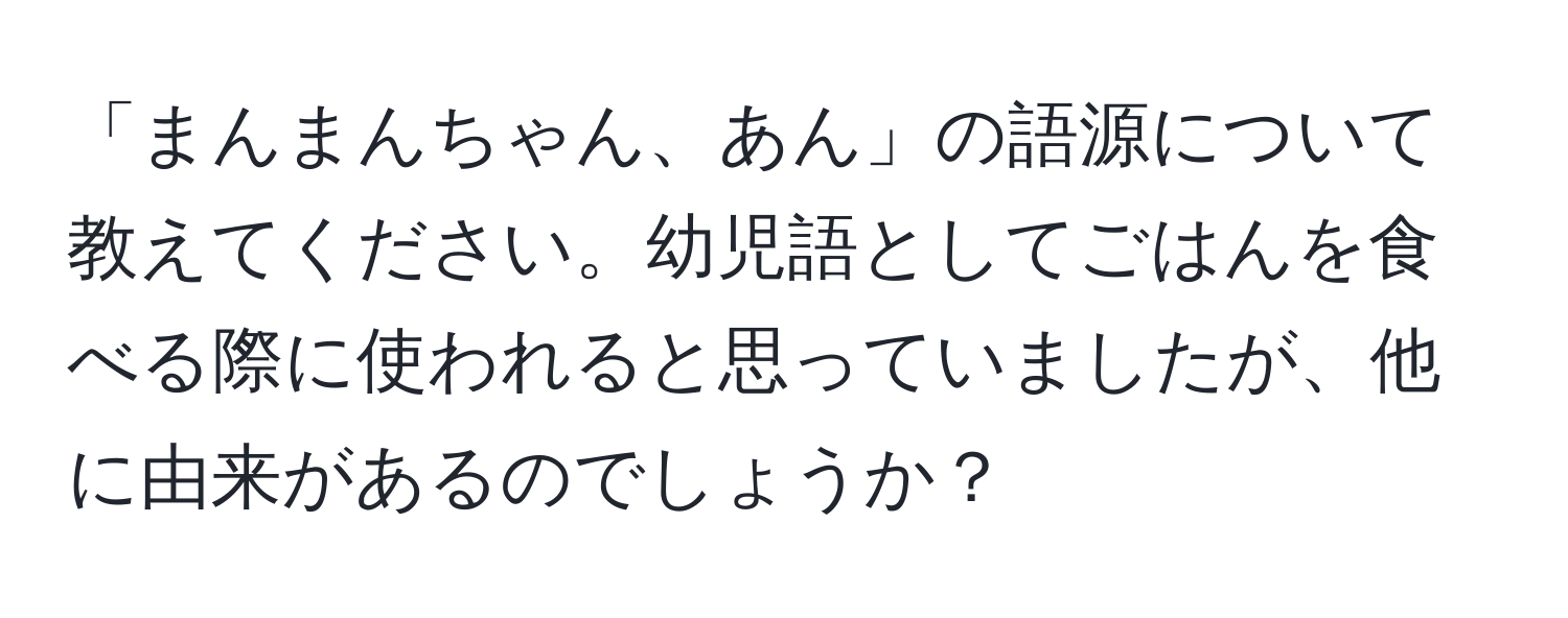 「まんまんちゃん、あん」の語源について教えてください。幼児語としてごはんを食べる際に使われると思っていましたが、他に由来があるのでしょうか？