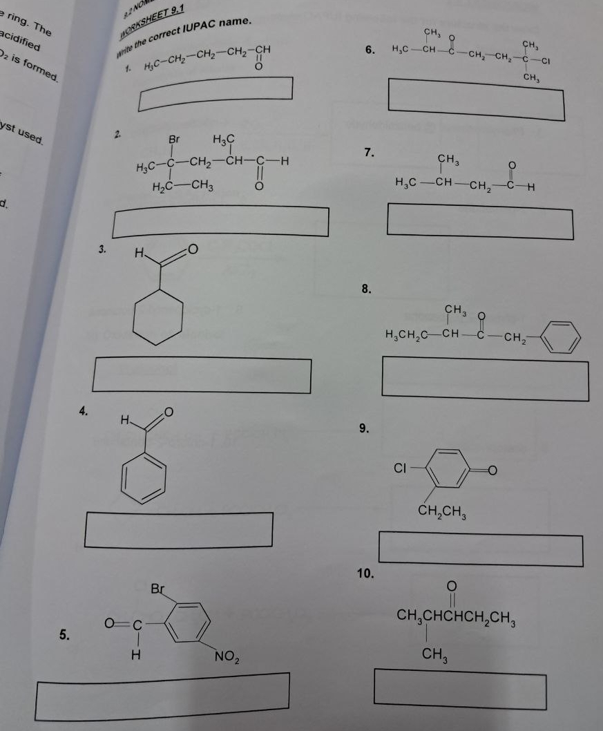 ring. The WORKSHEET 9.1
acidified
write the correct IUPAC name
1. H_3C-CH_2-CH_2-CH_2-CH
6. beginarrayr CH_3O H_3C-CH-C-CH_2-CH_2-C-CH_2-Cl
is formed
□
CH_3
□
yst used.
2 H_3C-C-CH_2-CH-C-H
7. beginarrayr CH_3 H_3C-CH-CH_2-C-Hendarray
d
□  -3 □
3. H、
8.
beginarrayr CH_3O H_3CH_2C-CH-C-CH_2- □ endarray
□
□  _  _ 
4.
H、
9.
Cl (^-)
CH_2CH_3
□
□
10.
□ 
5.
CH_3
x_1+x_2= □^2/4^2 +1 ∴ △ ADN
|MN|= □ /□  