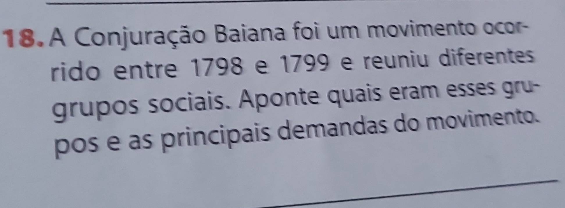 A Conjuração Baiana foi um movimento ocor- 
rido entre 1798 e 1799 e reuniu diferentes 
grupos sociais. Aponte quais eram esses gru- 
pos e as principais demandas do movimento.