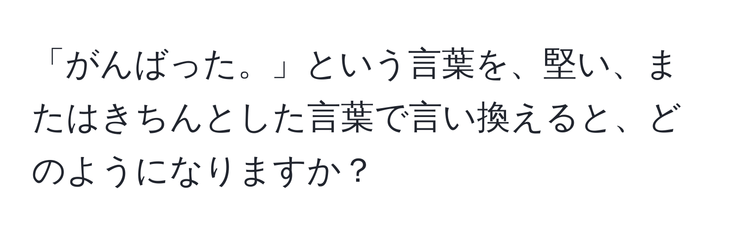 「がんばった。」という言葉を、堅い、またはきちんとした言葉で言い換えると、どのようになりますか？