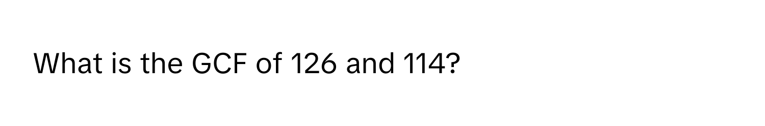 What is the GCF of 126 and 114?