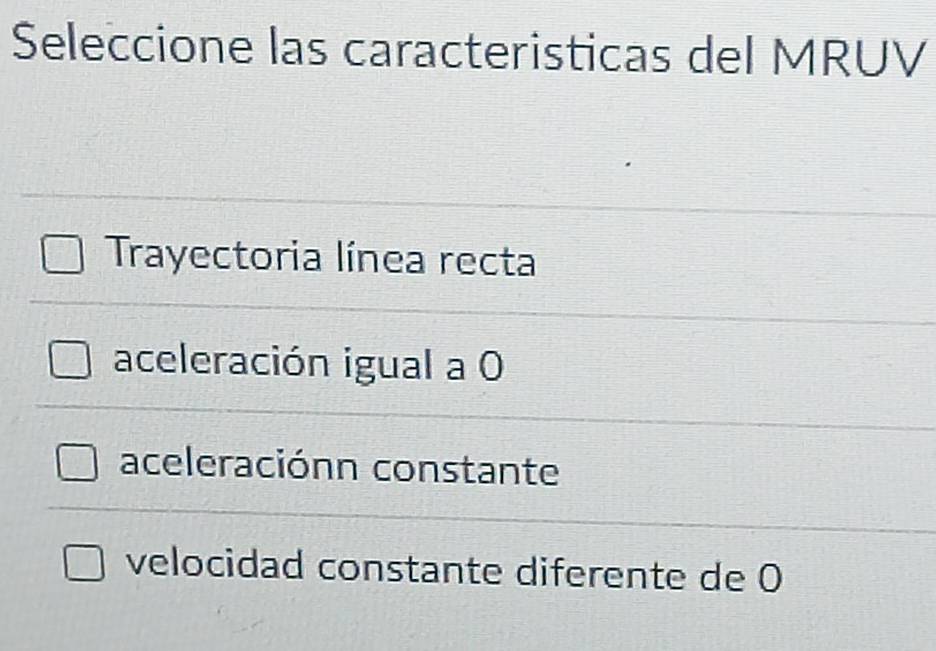 Seleccione las caracteristicas del MRUV
Trayectoria línea recta
aceleración igual a 0
aceleraciónn constante
velocidad constante diferente de 0