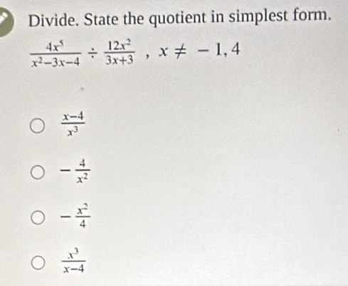 Divide. State the quotient in simplest form.
 4x^5/x^2-3x-4 /  12x^2/3x+3 , x!= -1,4
 (x-4)/x^3 
- 4/x^2 
- x^2/4 
 x^3/x-4 