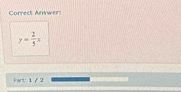 Correct Answer:
y= 2/5 x
Part: 1 / 2