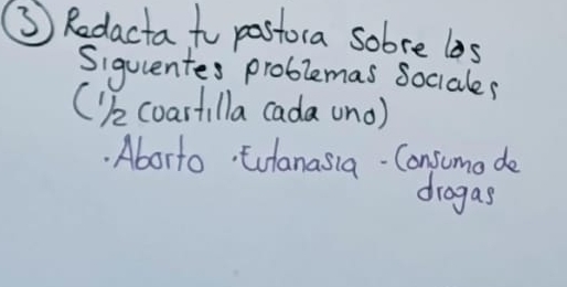 ③ Redacta to postora sobre las 
Siquentes problemas Sociales 
(k coartilla cada uno) 
. Aborto tulanasia- Consumo de 
dragas