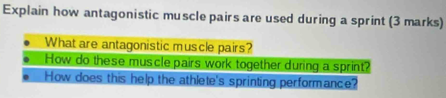 Explain how antagonistic muscle pairs are used during a sprint (3 marks) 
What are antagonistic muscle pairs? 
How do these muscle pairs work together during a sprint? 
How does this help the athlete's sprinting performance?