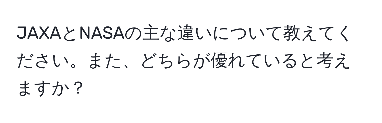 JAXAとNASAの主な違いについて教えてください。また、どちらが優れていると考えますか？