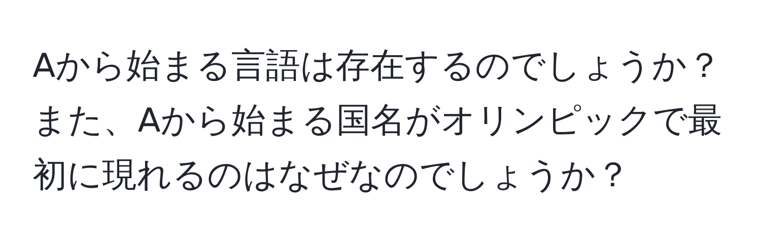 Aから始まる言語は存在するのでしょうか？また、Aから始まる国名がオリンピックで最初に現れるのはなぜなのでしょうか？