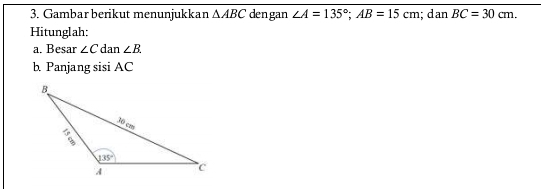 Gambar berikut menunjukkan △ ABC dengan ∠ A=135°;AB=15cm; dan BC=30cm.
Hitunglah:
a. Besar ∠ Cdan∠ B
b. Panjang sisi AC