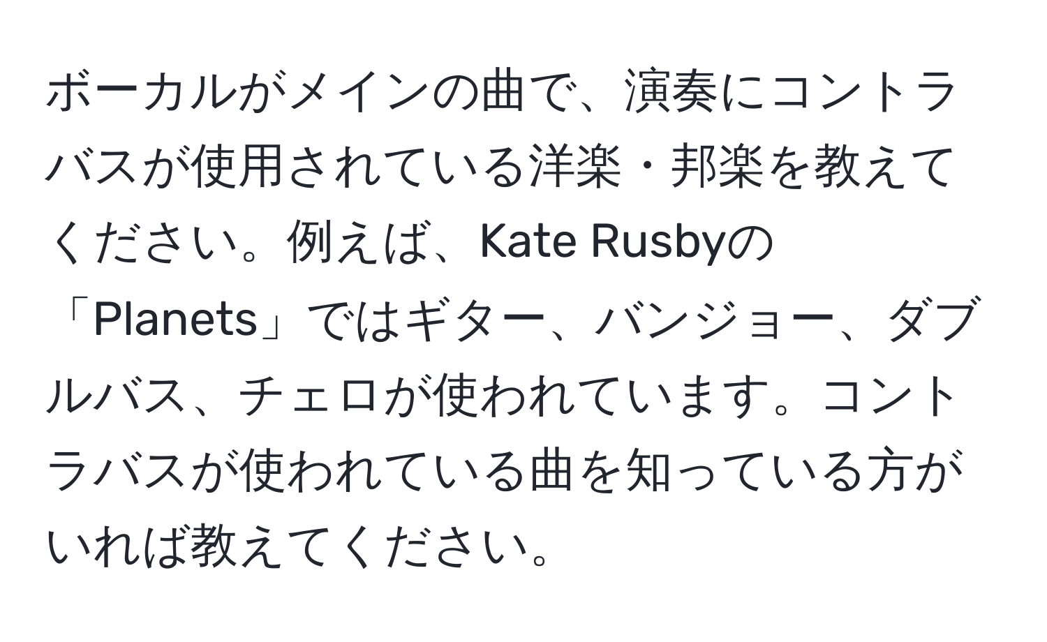 ボーカルがメインの曲で、演奏にコントラバスが使用されている洋楽・邦楽を教えてください。例えば、Kate Rusbyの「Planets」ではギター、バンジョー、ダブルバス、チェロが使われています。コントラバスが使われている曲を知っている方がいれば教えてください。