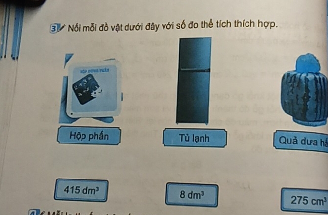 30Nổi mỗi đồ vật dưới đây với số đo thể tích thích hợp. 
Hộp phần Tủ lạnh Quả dưa há
415dm^3
8dm^3
275cm^3