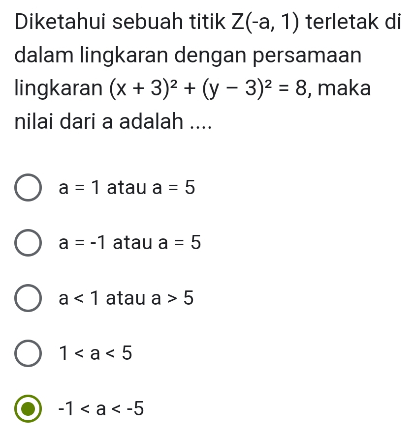 Diketahui sebuah titik Z(-a,1) terletak di
dalam lingkaran dengan persamaan
lingkaran (x+3)^2+(y-3)^2=8 , maka
nilai dari a adalah ....
a=1 atau a=5
a=-1 atau a=5
a<1</tex> atau a>5
1
-1