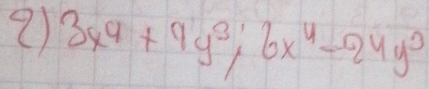 3x^4+9y^3; 6x^4-24y^0