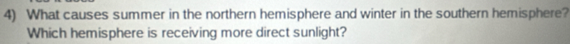 What causes summer in the northern hemisphere and winter in the southern hemisphere? 
Which hemisphere is receiving more direct sunlight?