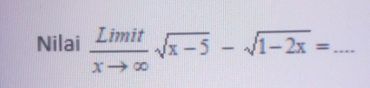 Nilai  Limit/xto ∈fty  sqrt(x-5)-sqrt(1-2x)= _