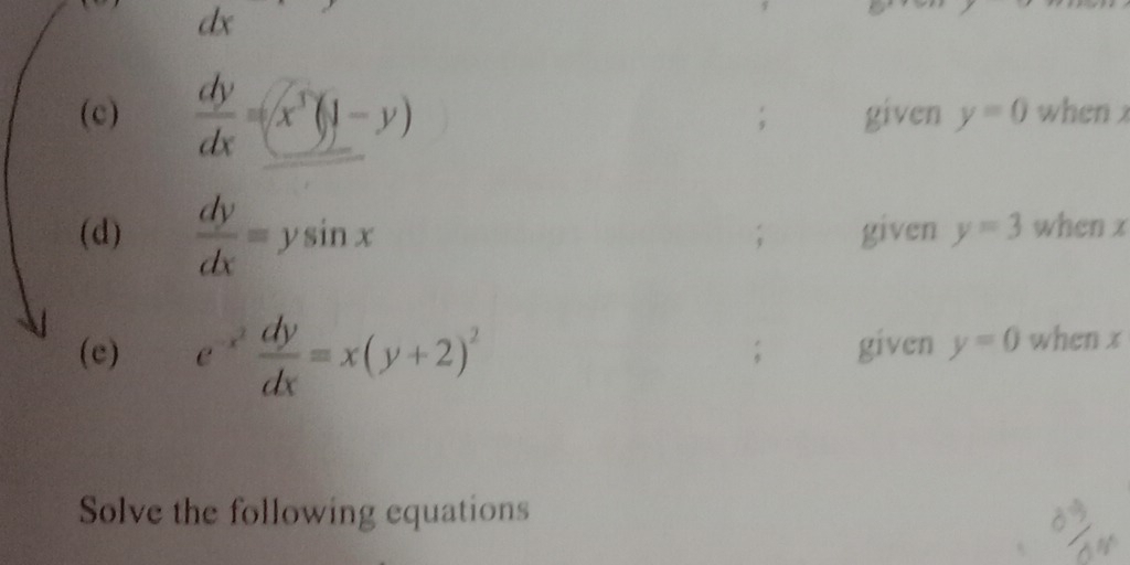 a 
(c)  dy/dx =x^3(y-y); given y=0 when x
(d)  dy/dx =ysin x given y=3 when x
(e) e^(-x^2) dy/dx =x(y+2)^2 given y=0 when x; 
Solve the following equations